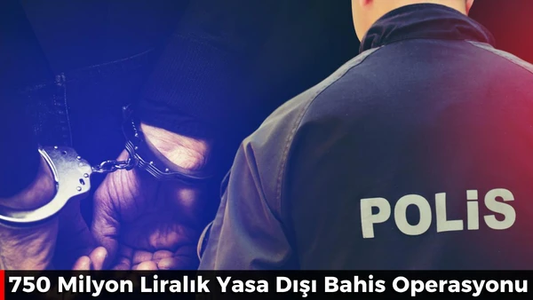 750 Milyon Liralık Yasa Dışı Bahis Operasyonu