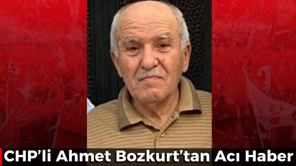 CHP'li Ahmet Bozkurt'tan acı haber