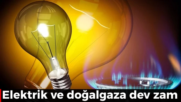elektrik ve doğalgaza dev zam