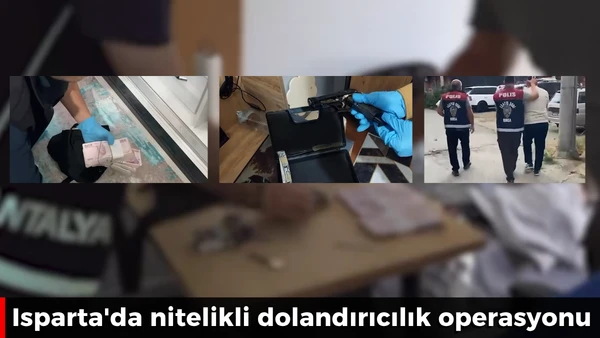 Isparta'da nitelikli dolandırıcılık operasyonu