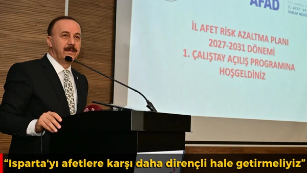 Isparta'yı afetlere karşı daha diren&ccedil;li hale getirmeliyiz