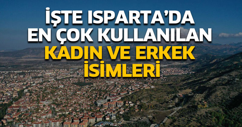 İşte Isparta’da en çok kullanılan kadın ve erkek isimleri