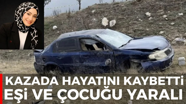 Kazada hayatını kaybetti eşi ve &ccedil;ocuğu yaralı