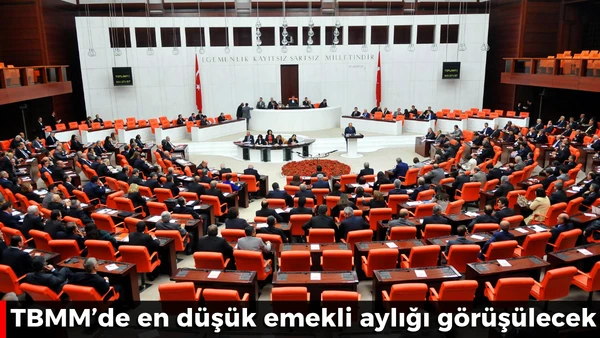 TBMM'de en d&uuml;ş&uuml;k emekli aylığı g&ouml;r&uuml;ş&uuml;lecek