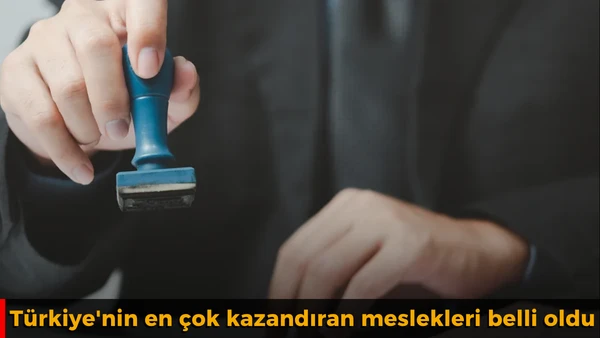 T&uuml;rkiye'nin en &ccedil;ok kazandıran meslekleri belli oldu
