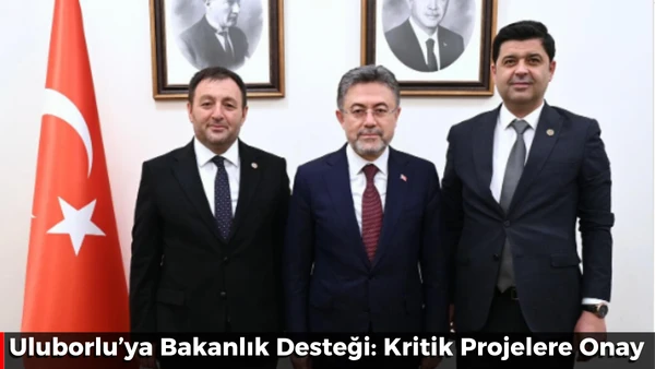 Uluborlu&rsquo;ya Bakanlık Desteği: Kritik Projelere Onay