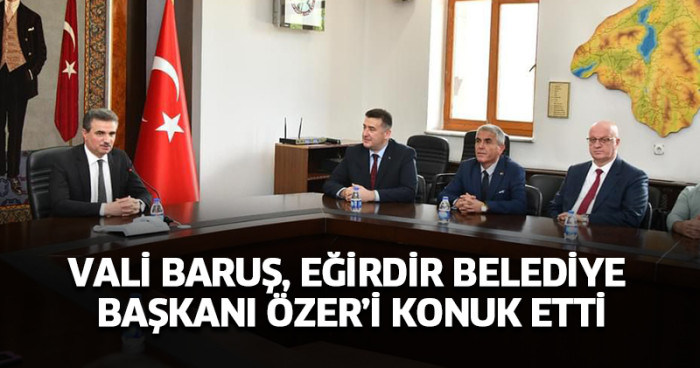 Vali Baruş, Eğirdir Belediye Başkanı Özer’i Konuk Etti